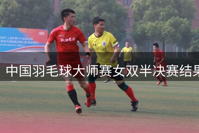 中国羽毛球大师赛女双半决赛结果出炉