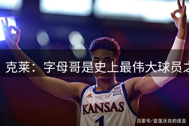 克莱：字母哥是史上最伟大球员之一 我俩能互相成就