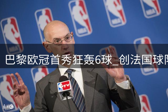 巴黎欧冠首秀狂轰6球 创法国球队58年纪录