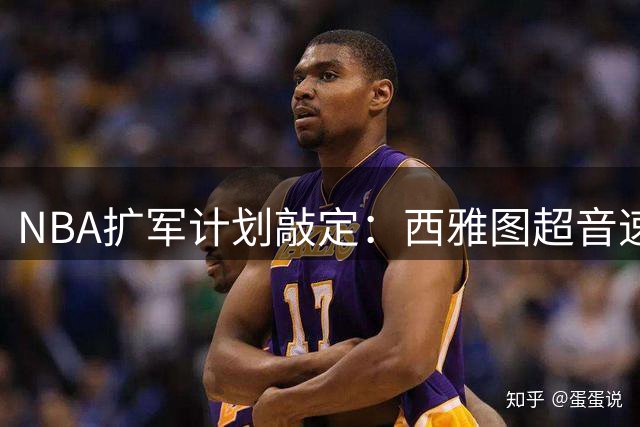 NBA扩军计划敲定：西雅图超音速重返联盟，森林狼将转战东部